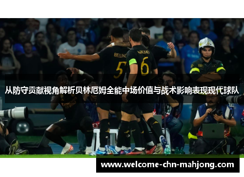 从防守贡献视角解析贝林厄姆全能中场价值与战术影响表现现代球队
