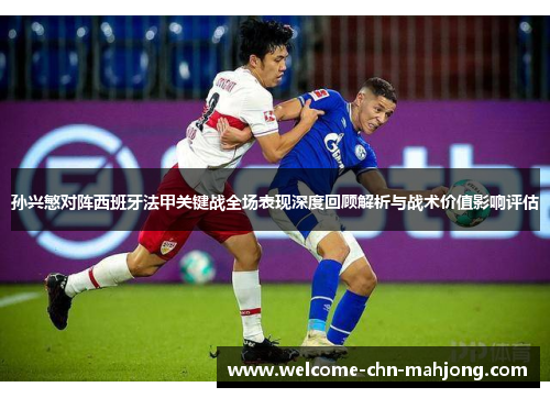 孙兴慜对阵西班牙法甲关键战全场表现深度回顾解析与战术价值影响评估