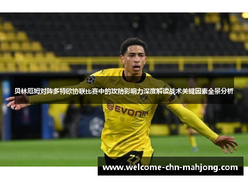贝林厄姆对阵多特欧协联比赛中的攻防影响力深度解读战术关键因素全景分析