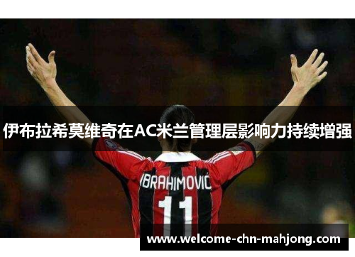 伊布拉希莫维奇在AC米兰管理层影响力持续增强