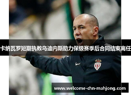 卡纳瓦罗短期执教乌迪内斯助力保级赛季后合同结束离任