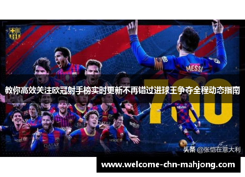 教你高效关注欧冠射手榜实时更新不再错过进球王争夺全程动态指南