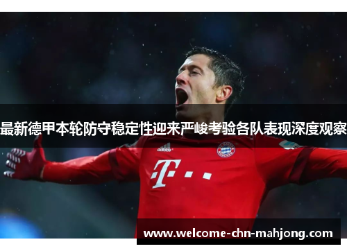 最新德甲本轮防守稳定性迎来严峻考验各队表现深度观察