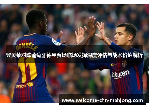 登贝莱对阵葡萄牙德甲赛场临场发挥深度评估与战术价值解析