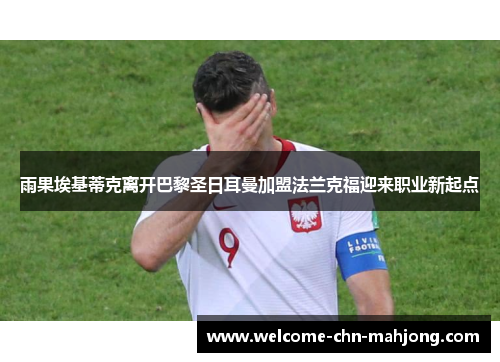 雨果埃基蒂克离开巴黎圣日耳曼加盟法兰克福迎来职业新起点