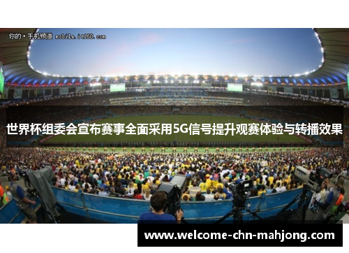 世界杯组委会宣布赛事全面采用5G信号提升观赛体验与转播效果 世界杯组委会宣布赛事全面采用5G信号提升观赛体验与转播效果