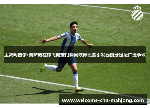 主裁判吉尔·曼萨诺在球飞向球门瞬间吹停比赛引发西班牙足坛广泛争议 主裁判吉尔·曼萨诺在球飞向球门瞬间吹停比赛引发西班牙足坛广泛争议
