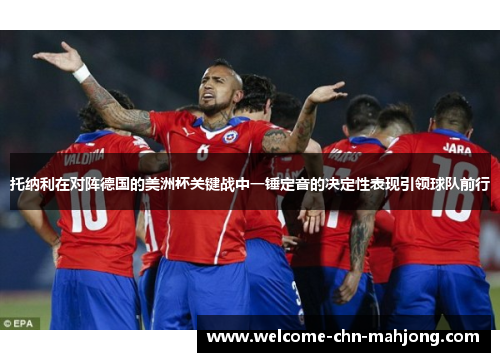 托纳利在对阵德国的美洲杯关键战中一锤定音的决定性表现引领球队前行