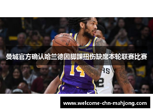 曼城官方确认哈兰德因脚踝扭伤缺席本轮联赛比赛